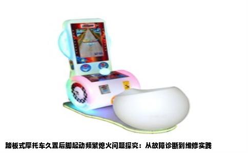 踏板式摩托车久置后脚起动频繁熄火问题探究：从故障诊断到维修实践