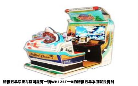 踏板五羊摩托车官网我有一辆WH125T一B的踏板五羊本田就是有时