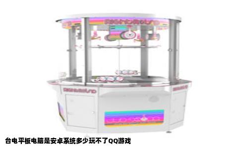 台电平板电脑是安卓系统多少玩不了QQ游戏