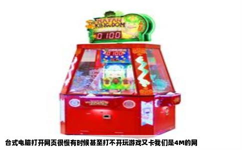 台式电脑打开网页很慢有时候甚至打不开玩游戏又卡我们是4M的网