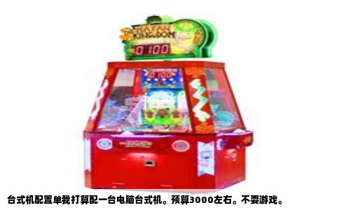 台式机配置单我打算配一台电脑台式机。预算3000左右。不耍游戏。