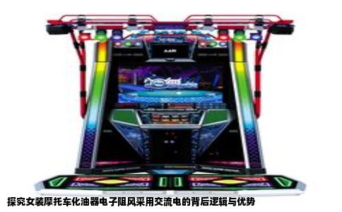 探究女装摩托车化油器电子阻风采用交流电的背后逻辑与优势