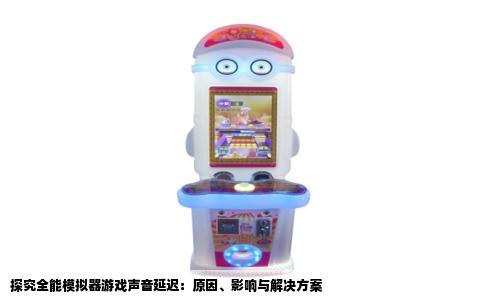 探究全能模拟器游戏声音延迟：原因、影响与解决方案