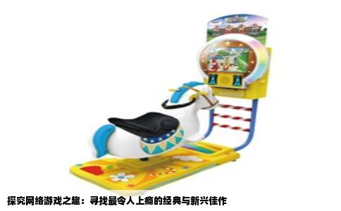 探究网络游戏之趣：寻找最令人上瘾的经典与新兴佳作