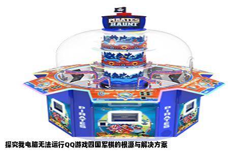 探究我电脑无法运行QQ游戏四国军棋的根源与解决方案