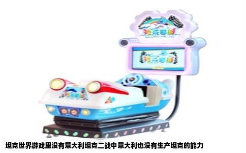 坦克世界游戏里没有意大利坦克二战中意大利也没有生产坦克的能力