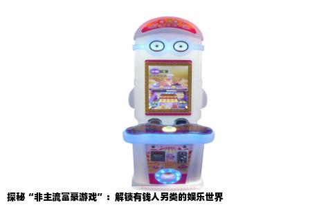 探秘“非主流富豪游戏”：解锁有钱人另类的娱乐世界