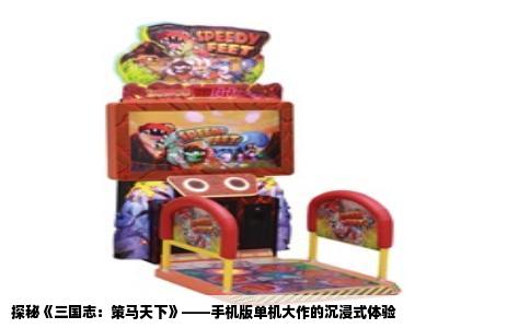 探秘《三国志：策马天下》——手机版单机大作的沉浸式体验