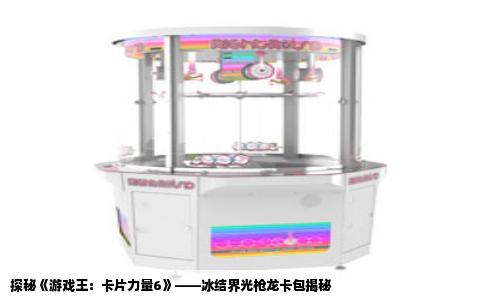 探秘《游戏王：卡片力量6》——冰结界光枪龙卡包揭秘