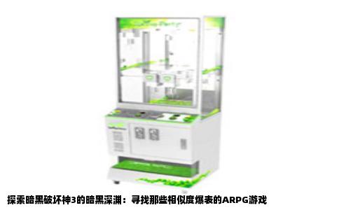 探索暗黑破坏神3的暗黑深渊：寻找那些相似度爆表的ARPG游戏