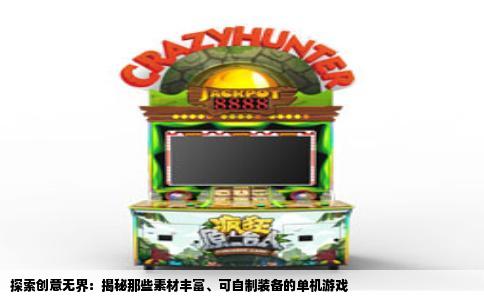 探索创意无界：揭秘那些素材丰富、可自制装备的单机游戏