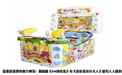 探索动漫界的魅力典范：那些像《SA特优生》与《会长是女仆大人》般引人入胜的角色