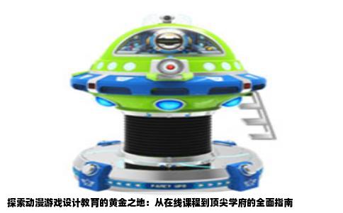 探索动漫游戏设计教育的黄金之地：从在线课程到顶尖学府的全面指南