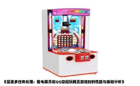《探索多任务处理：我电脑开启QQ空间玩网页游戏时的性能与体验分析》