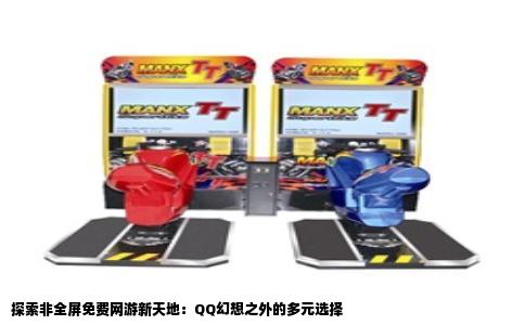 探索非全屏免费网游新天地：QQ幻想之外的多元选择