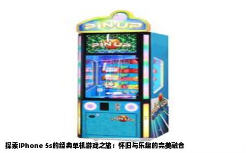 探索iPhone 5s的经典单机游戏之旅：怀旧与乐趣的完美融合