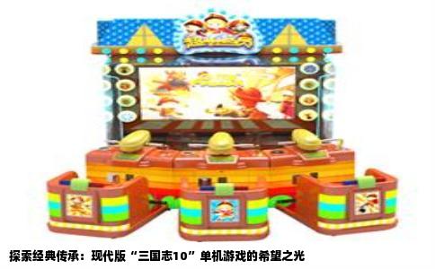 探索经典传承：现代版“三国志10”单机游戏的希望之光