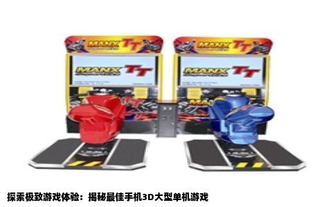探索极致游戏体验：揭秘最佳手机3D大型单机游戏