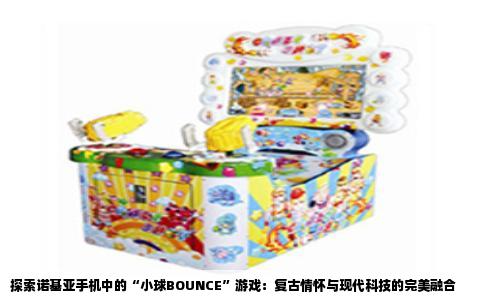 探索诺基亚手机中的“小球BOUNCE”游戏：复古情怀与现代科技的完美融合