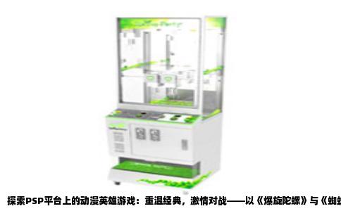 探索PSP平台上的动漫英雄游戏：重温经典，激情对战——以《爆旋陀螺》与《蜘蛛侠》为例