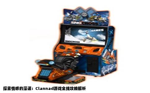 探索情感的深邃：Clannad游戏全线攻略解析