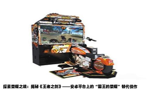 探索荣耀之境：揭秘《王者之剑》——安卓平台上的“国王的荣耀”替代佳作
