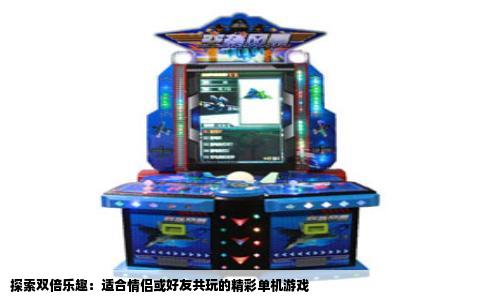 探索双倍乐趣：适合情侣或好友共玩的精彩单机游戏