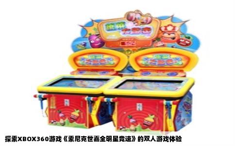 探索XBOX360游戏《索尼克世嘉全明星竞速》的双人游戏体验