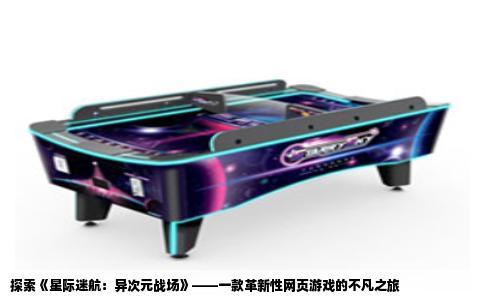探索《星际迷航：异次元战场》——一款革新性网页游戏的不凡之旅