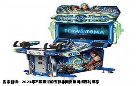 探索新境：2023年不容错过的五款非网页型网络游戏推荐