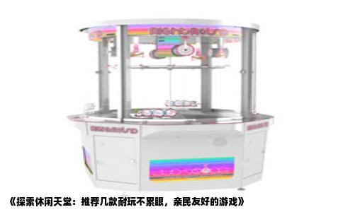 《探索休闲天堂：推荐几款耐玩不累眼，亲民友好的游戏》