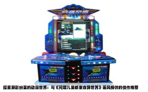 探索异彩纷呈的动漫世界：与《问题儿童都来自异世界》画风相仿的佳作推荐