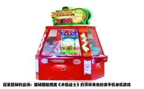 探索隐秘的战场：揭秘那些媲美《永恒战士》的顶级角色扮演手机单机游戏