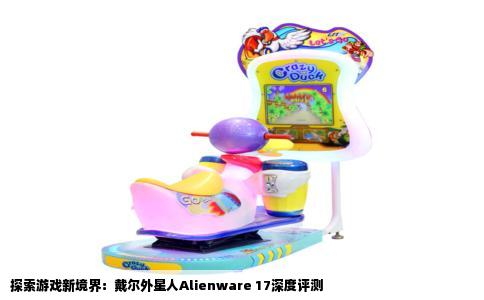探索游戏新境界：戴尔外星人Alienware 17深度评测