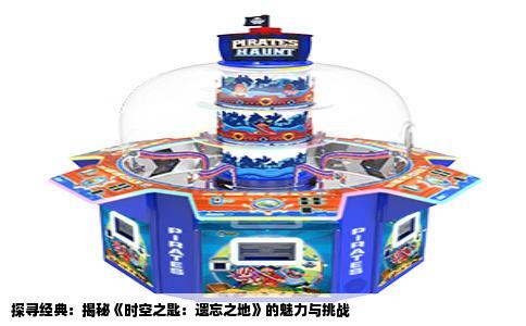 探寻经典：揭秘《时空之匙：遗忘之地》的魅力与挑战