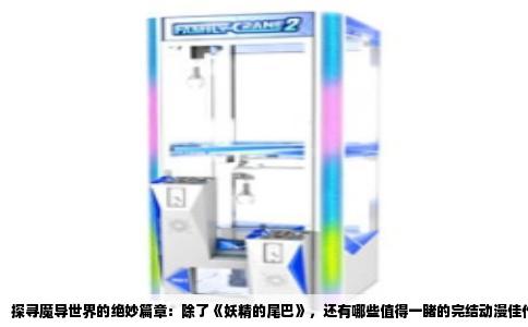 探寻魔导世界的绝妙篇章：除了《妖精的尾巴》，还有哪些值得一睹的完结动漫佳作？