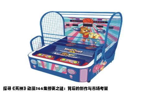 探寻《死神》动漫366集停更之谜：背后的创作与市场考量