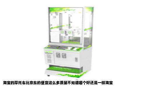 淘宝的摩托车比京东的便宜这么多质量不知道哪个好还是一样淘宝