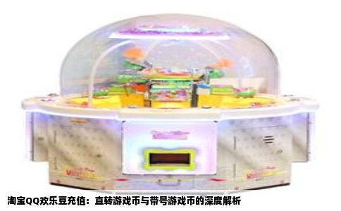 淘宝QQ欢乐豆充值：直转游戏币与带号游戏币的深度解析