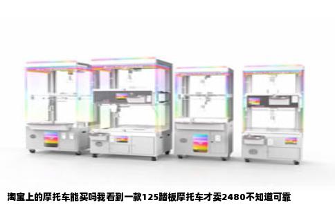 淘宝上的摩托车能买吗我看到一款125踏板摩托车才卖2480不知道可靠