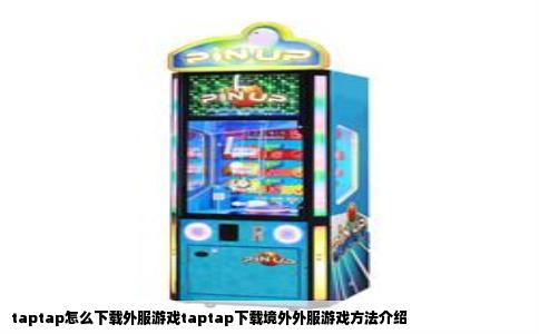 taptap怎么下载外服游戏taptap下载境外外服游戏方法介绍