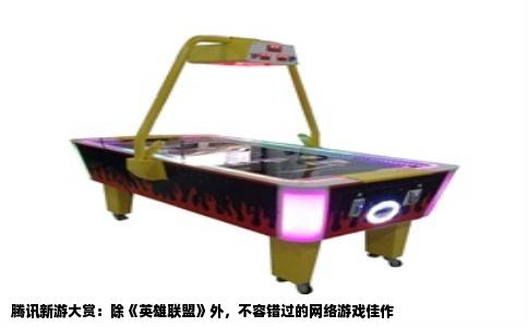 腾讯新游大赏：除《英雄联盟》外，不容错过的网络游戏佳作
