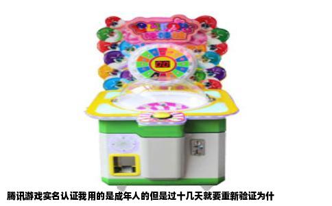 腾讯游戏实名认证我用的是成年人的但是过十几天就要重新验证为什