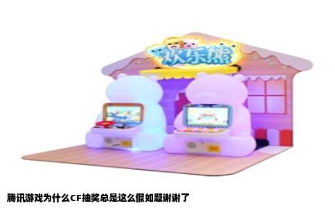 腾讯游戏为什么CF抽奖总是这么假如题谢谢了
