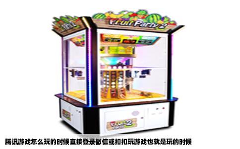 腾讯游戏怎么玩的时候直接登录微信或扣扣玩游戏也就是玩的时候