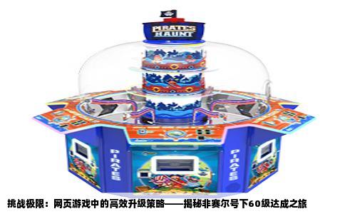 挑战极限：网页游戏中的高效升级策略——揭秘非赛尔号下60级达成之旅