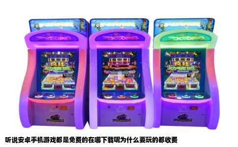 听说安卓手机游戏都是免费的在哪下载呢为什么要玩的都收费