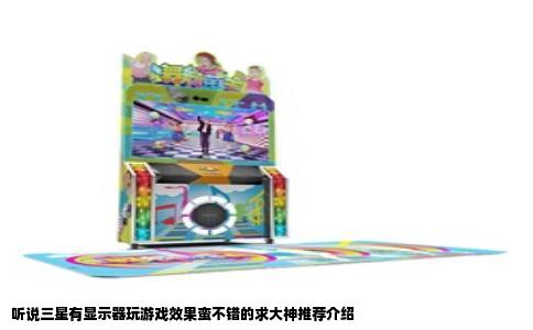 听说三星有显示器玩游戏效果蛮不错的求大神推荐介绍