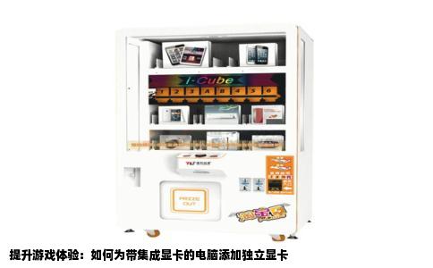 提升游戏体验：如何为带集成显卡的电脑添加独立显卡