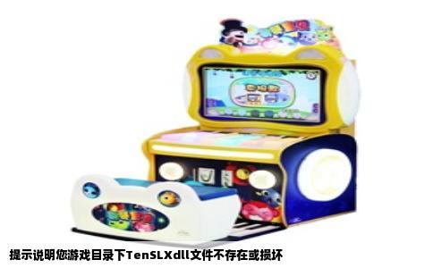 提示说明您游戏目录下TenSLXdll文件不存在或损坏